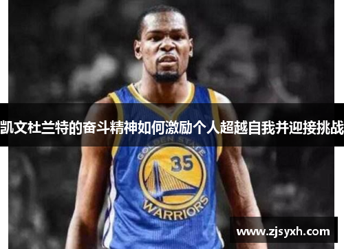 凯文杜兰特的奋斗精神如何激励个人超越自我并迎接挑战 凯文杜兰特的奋斗精神如何激励个人超越自我并迎接挑战